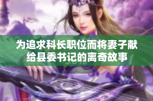 为追求科长职位而将妻子献给县委书记的离奇故事
