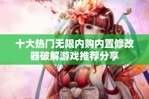 十大热门无限内购内置修改器破解游戏推荐分享