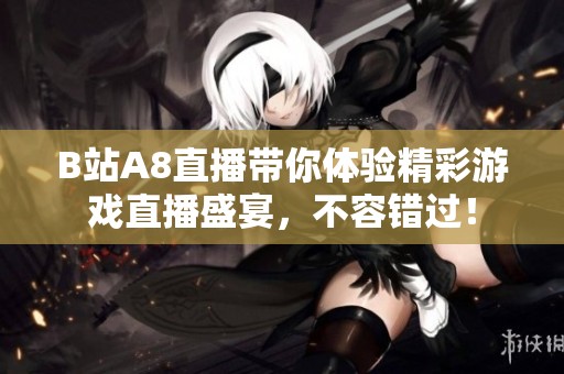B站A8直播带你体验精彩游戏直播盛宴，不容错过！