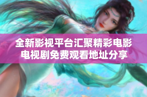 全新影视平台汇聚精彩电影电视剧免费观看地址分享