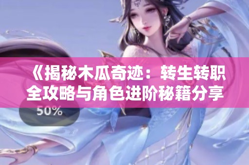 《揭秘木瓜奇迹：转生转职全攻略与角色进阶秘籍分享》