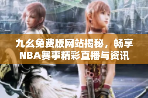 九幺免费版网站揭秘，畅享NBA赛事精彩直播与资讯