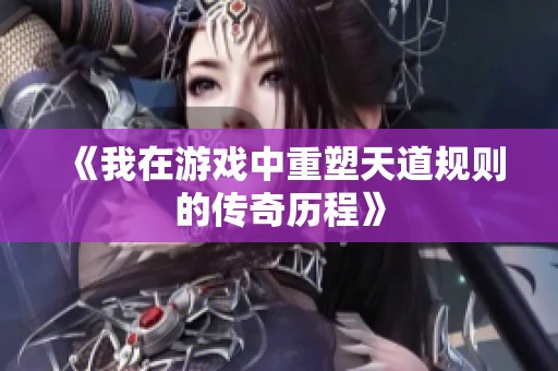 《我在游戏中重塑天道规则的传奇历程》