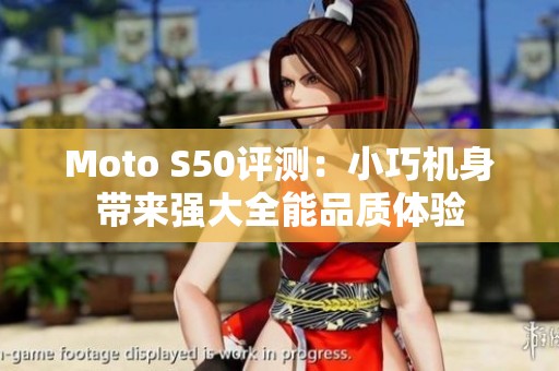 Moto S50评测：小巧机身带来强大全能品质体验