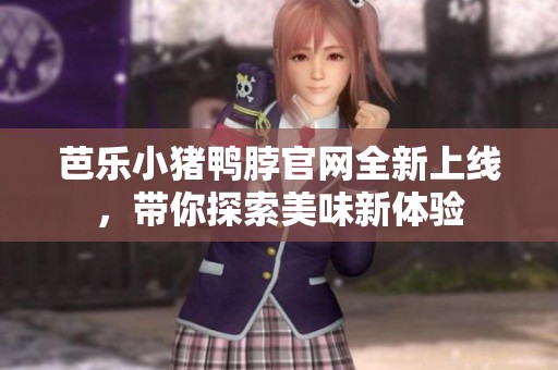 芭乐小猪鸭脖官网全新上线，带你探索美味新体验