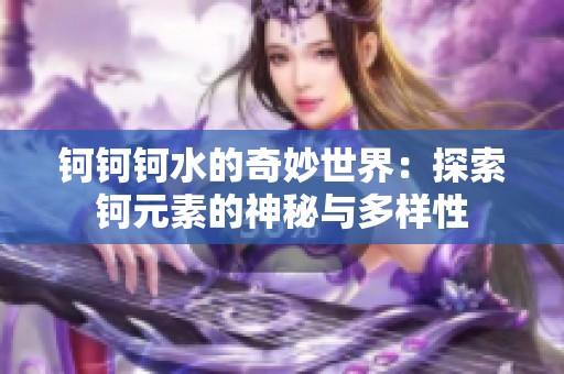 钶钶钶水的奇妙世界：探索钶元素的神秘与多样性
