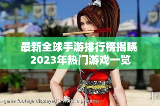 最新全球手游排行榜揭晓 2023年热门游戏一览