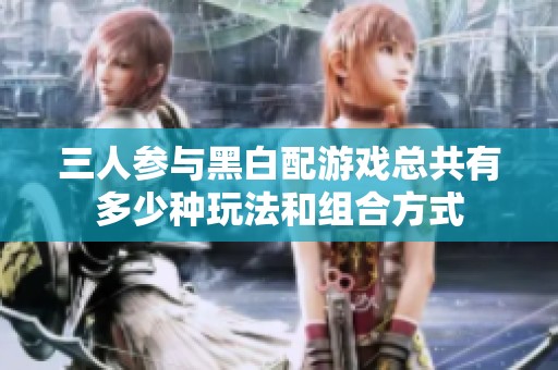 三人参与黑白配游戏总共有多少种玩法和组合方式