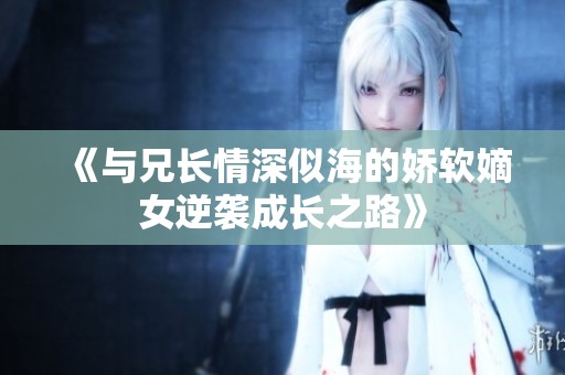 《与兄长情深似海的娇软嫡女逆袭成长之路》