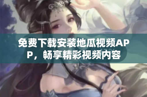 免费下载安装地瓜视频APP，畅享精彩视频内容