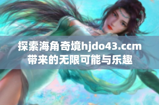 探索海角奇境hjdo43.ccm带来的无限可能与乐趣