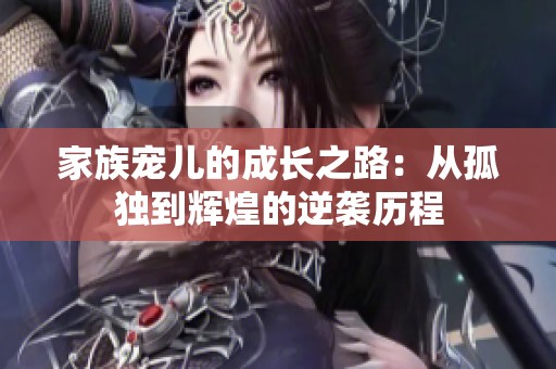 家族宠儿的成长之路：从孤独到辉煌的逆袭历程