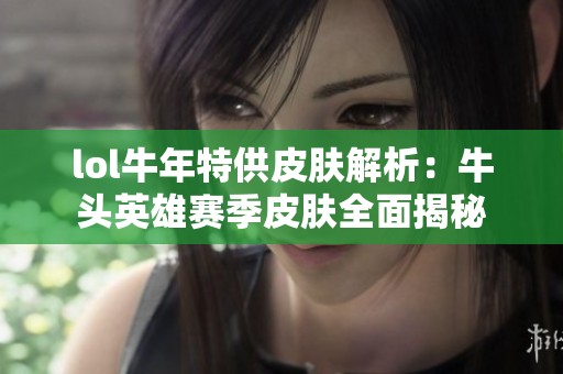 lol牛年特供皮肤解析：牛头英雄赛季皮肤全面揭秘