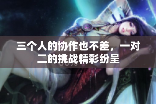 三个人的协作也不差，一对二的挑战精彩纷呈