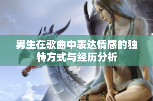 男生在歌曲中表达情感的独特方式与经历分析