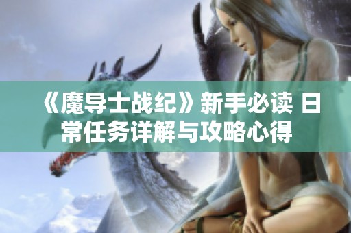 《魔导士战纪》新手必读 日常任务详解与攻略心得