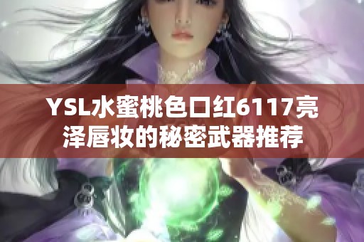 YSL水蜜桃色口红6117亮泽唇妆的秘密武器推荐