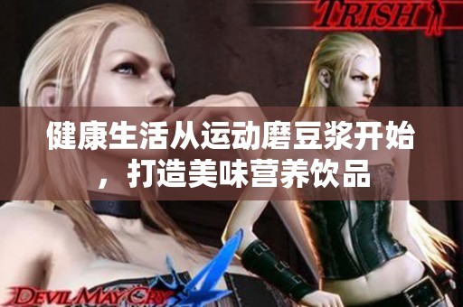 健康生活从运动磨豆浆开始，打造美味营养饮品