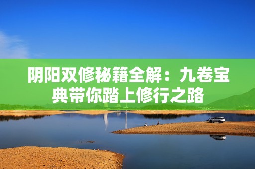 阴阳双修秘籍全解：九卷宝典带你踏上修行之路