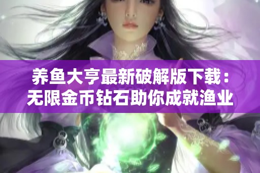养鱼大亨最新破解版下载：无限金币钻石助你成就渔业大亨之路