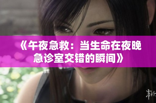 《午夜急救：当生命在夜晚急诊室交错的瞬间》