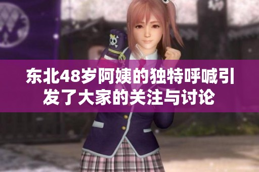 东北48岁阿姨的独特呼喊引发了大家的关注与讨论