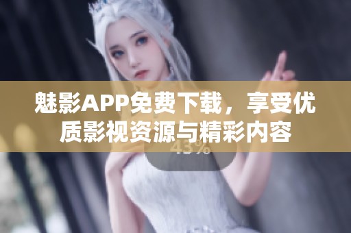 魅影APP免费下载，享受优质影视资源与精彩内容