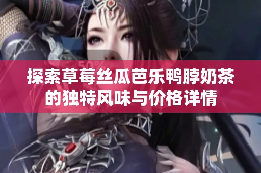 探索草莓丝瓜芭乐鸭脖奶茶的独特风味与价格详情