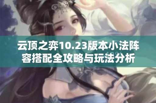 云顶之弈10.23版本小法阵容搭配全攻略与玩法分析
