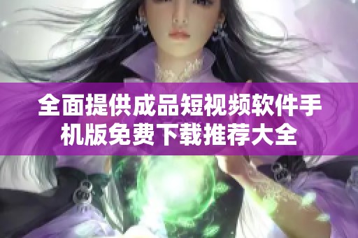全面提供成品短视频软件手机版免费下载推荐大全