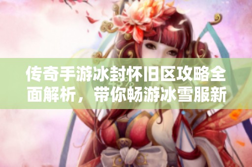 传奇手游冰封怀旧区攻略全面解析，带你畅游冰雪服新体验