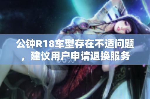 公钟R18车型存在不适问题，建议用户申请退换服务