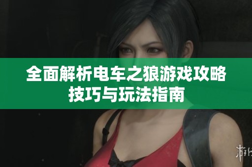 全面解析电车之狼游戏攻略技巧与玩法指南