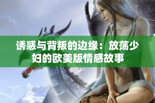 诱惑与背叛的边缘：放荡少妇的欧美版情感故事