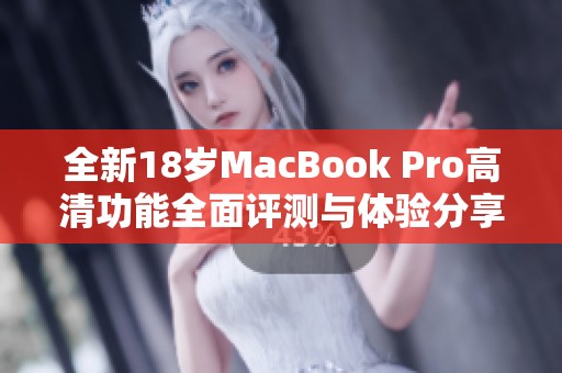 全新18岁MacBook Pro高清功能全面评测与体验分享