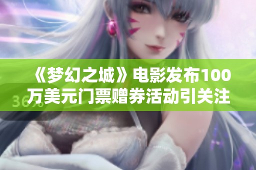 《梦幻之城》电影发布100万美元门票赠券活动引关注