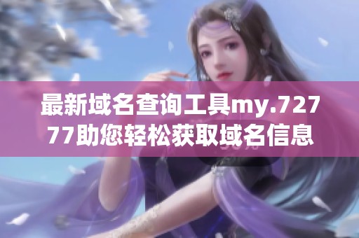 最新域名查询工具my.72777助您轻松获取域名信息