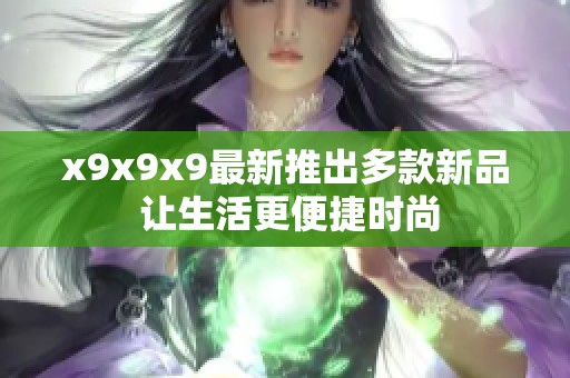 x9x9x9最新推出多款新品 让生活更便捷时尚