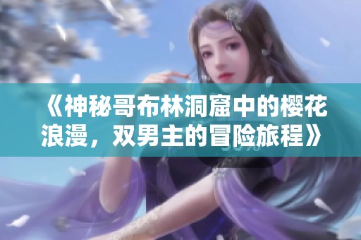 《神秘哥布林洞窟中的樱花浪漫，双男主的冒险旅程》