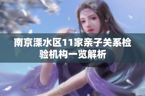 南京溧水区11家亲子关系检验机构一览解析