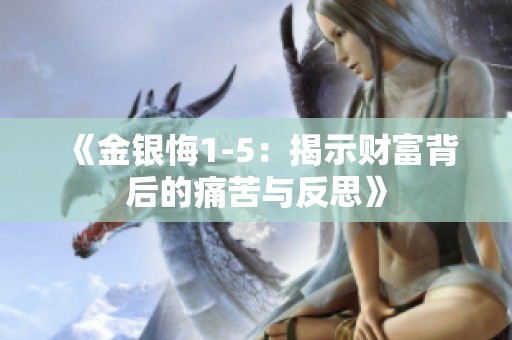 《金银悔1-5：揭示财富背后的痛苦与反思》