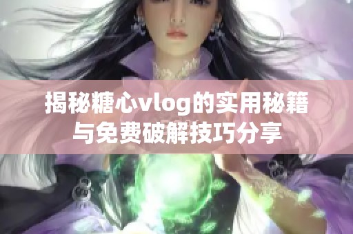 揭秘糖心vlog的实用秘籍与免费破解技巧分享