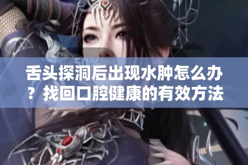 舌头探洞后出现水肿怎么办？找回口腔健康的有效方法
