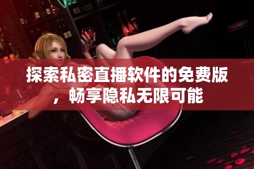 探索私密直播软件的免费版，畅享隐私无限可能