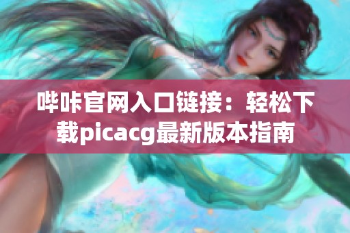 哔咔官网入口链接：轻松下载picacg最新版本指南