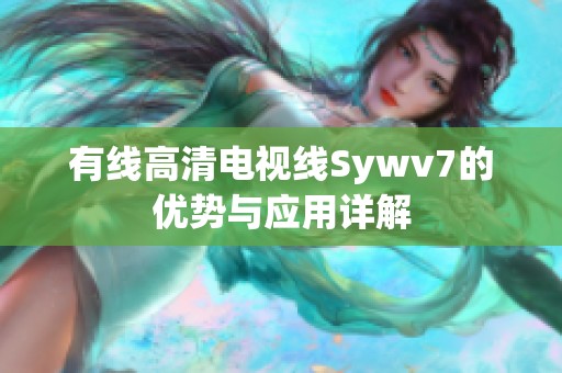 有线高清电视线Sywv7的优势与应用详解