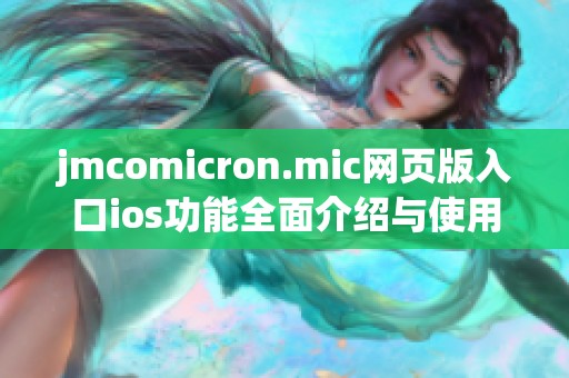 jmcomicron.mic网页版入口ios功能全面介绍与使用指南
