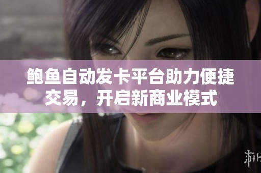 鲍鱼自动发卡平台助力便捷交易，开启新商业模式