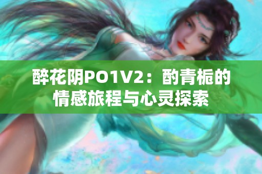 醉花阴PO1V2：酌青栀的情感旅程与心灵探索