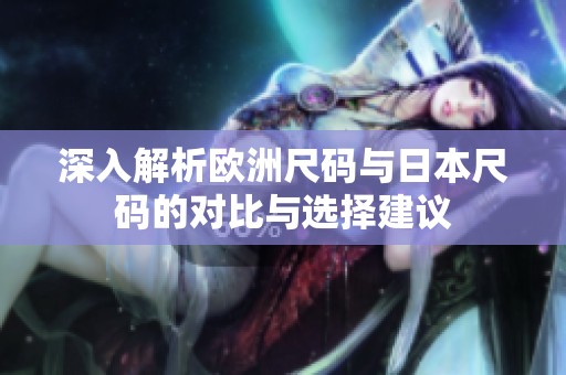 深入解析欧洲尺码与日本尺码的对比与选择建议